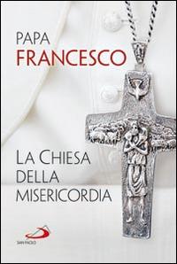 La Chiesa della misericordia - Francesco (Jorge Mario Bergoglio) - Libro San Paolo Edizioni 2014, I Papi del terzo millennio | Libraccio.it