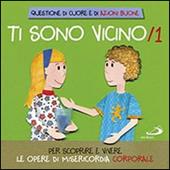 Ti sono vicino. Libro poster. Vol. 1: Per scoprire e vivere le opere di misericordia corporale.