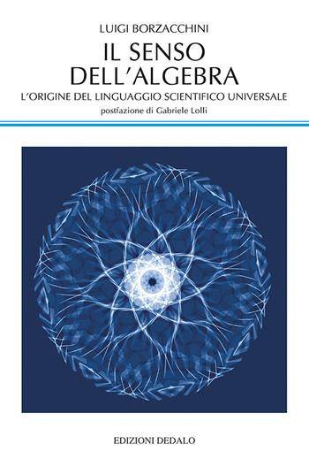 Il senso dell'algebra. L'origine del linguaggio scientifico universale - Luigi Borzacchini - Libro edizioni Dedalo 2021, La scienza nuova | Libraccio.it