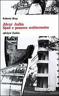Alvar Aalto. Spazi e processo architettonico - Roberto Bray - Libro edizioni Dedalo 1993, Universale di architettura | Libraccio.it