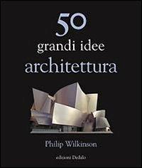 50 grandi idee. Architettura - Philip Wilkinson - Libro edizioni Dedalo 2010, La scienza è facile | Libraccio.it