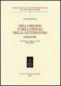 Dell'origine e dell'ufficio della letteratura. Orazione - Ugo Foscolo - Libro Olschki 2005, Biblioteca dell'Archivum romanicum | Libraccio.it