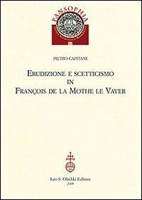 Erudizione e scetticismo in François de la Mothe le Vayer - Pietro Capitani - Libro Olschki 2009, Pansophia | Libraccio.it