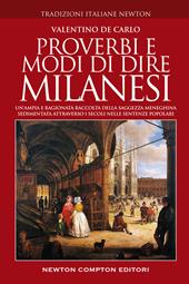 Proverbi e modi di dire milanesi. Un'ampia e ragionata raccolta della saggezza meneghina sedimentata attraverso i secoli nelle sentenze popolari