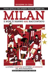 Tutto quello che avresti voluto sapere sul Milan e non ti hanno mai raccontato. La storia, i campioni, le vittorie e le curiosità del mito rossonero