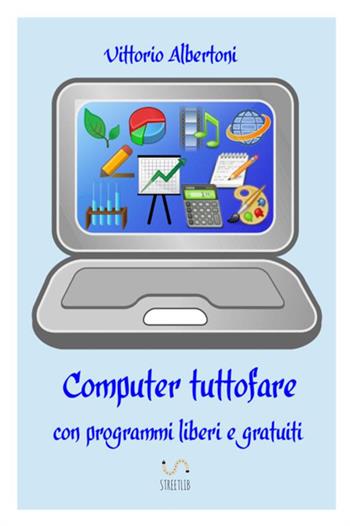 Computer tuttofare con programmi liberi e gratuiti - Vittorio Albertoni - Libro StreetLib 2017 | Libraccio.it