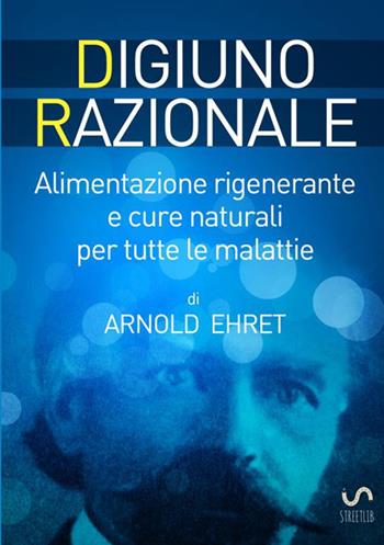 Digiuno razionale. Per il ringiovamento fisico, mentale e spirituale - Arnold Ehret - Libro StreetLib 2017 | Libraccio.it