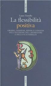 La flessibilità positiva. Orari, permessi, riposi e congedi nell'interesse del lavoratore e della sua famiglia