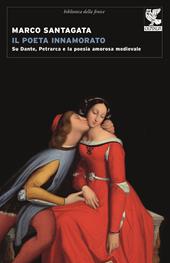 Il poeta innamorato. Su Dante, Petrarca e la poesia amorosa medievale