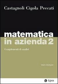 Matematica in azienda. Vol. 2: Complementi di analisi. - Erio Castagnoli, Margherita Cigola, Lorenzo Peccati - Libro EGEA 2010, I Manuali | Libraccio.it