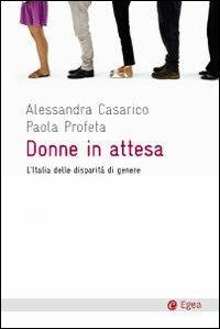 Donne in attesa. L'Italia delle disparità di genere - Alessandra Casarico, Paola Profeta - Libro EGEA 2010, Cultura e società | Libraccio.it