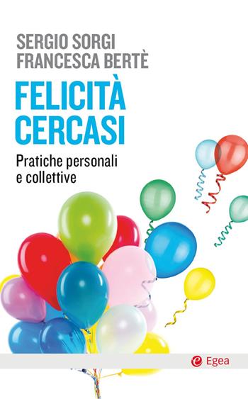 Felicità cercasi. Pratiche personali e collettive - Sergio Sorgi, Francesca Berté - Libro EGEA 2020, Cultura e società | Libraccio.it