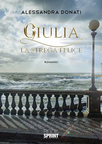 Giulia. La strega felice - Alessandra Donati - Libro Booksprint 2019 | Libraccio.it