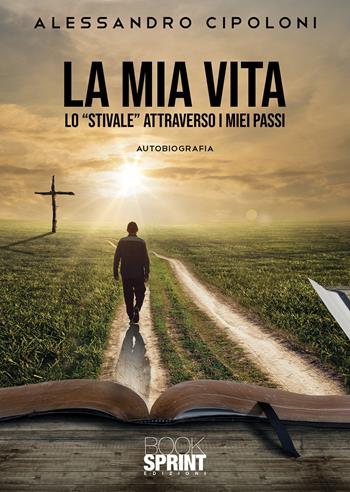 La mia vita. Lo «stivale» attraverso i miei passi - Alessandro Cipoloni - Libro Booksprint 2022 | Libraccio.it