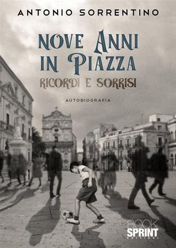 Nove anni in piazza - Antonio Sorrentino - Libro Booksprint 2023 | Libraccio.it