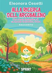 Alla ricerca dell'arcobaleno. Una storia fantastica di un mondo fantastico, forse