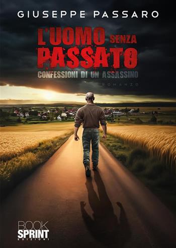 L'uomo senza passato. Confessioni di un assassino - Giuseppe Passaro - Libro Booksprint 2024 | Libraccio.it