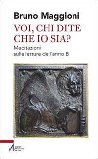 Voi chi dite che io sia? Meditazioni sulle letture dell'anno B - Bruno Maggioni - Libro EMP 2014, Shemà. Ascolto e annuncio | Libraccio.it