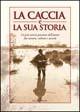 La caccia e la sua storia. La più antica passione dell'uomo fra natura, cultura e società