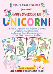 Carte da gioco per unicorni. Famiglie unicorno, Rubamazzetto unicorno, Unibestia, L'unicorno nero, Unibriscola, Sette Unicorni e mezzo. I solitari e un po' di magia