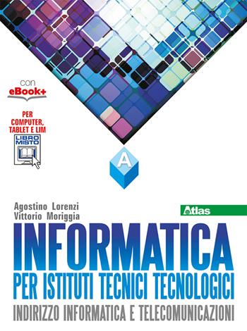 Informatica per istituti tecnici tecnologici. Vol. A. Con e-book. Con espansione online - Agostino Lorenzi, Vittorio Moriggia, Andrea Rizzi - Libro Atlas 2015 | Libraccio.it