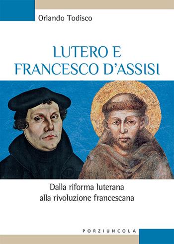 Lutero e Francesco d'Assisi. Dalla riforma luterana alla rivoluzione francescana - Orlando Todisco - Libro Porziuncola 2021, Studi e ricerche | Libraccio.it