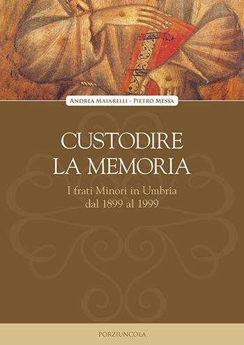Custodire la memoria. I frati Minori in Umbria dal 1899 al 1999 - Andrea Maiarelli, Pietro Messa - Libro Porziuncola 2023, Viator | Libraccio.it