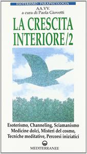 La crescita interiore. Esoterismo, channeling, sciamanismo, medicine dolci, misteri del cosmo, tecniche meditative, percorsi iniziatici. Vol. 2