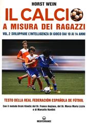 Il calcio a misura dei ragazzi. Testo della Real Federacion Española de futbol. Vol. 2: Sviluppare l'intelligenza di gioco dai 10 ai 14 anni.