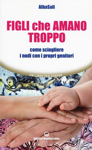 Figli che amano troppo. Come sciogliere i nodi con i propri genitori - AlbaSali - Libro Edizioni Mediterranee 2016, Un libro per sempre | Libraccio.it