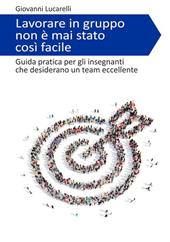 Lavorare in gruppo non è mai stato così facile. Guida pratica per gli insegnanti che desiderano un team eccellente