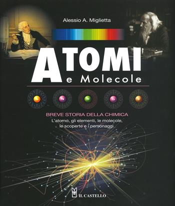 Atomi e molecole. Breve storia della chimica. Ediz. a colori - Alessio A. Miglietta - Libro Il Castello 2020, Vari | Libraccio.it