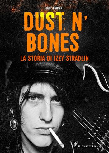 Dust N'Bones. La storia di Izzy Stradlin - Jake Brown - Libro Il Castello 2021, Musica | Libraccio.it