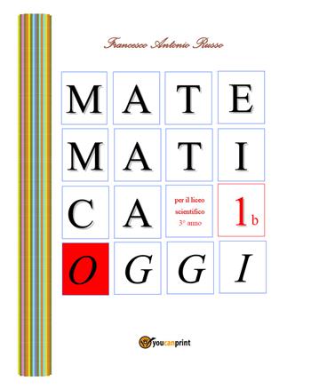 Matematica oggi. Per la 3ª classe del Liceo scientifico. Vol. 1/B - Francesco Antonio Russo - Libro Youcanprint 2018 | Libraccio.it