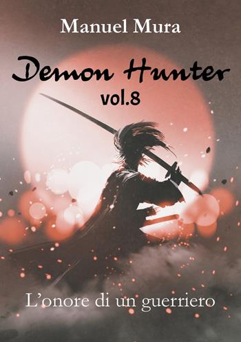 L' onore di un guerriero. Demon Hunter. Vol. 8 - Manuel Mura - Libro Youcanprint 2018 | Libraccio.it