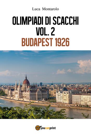 Olimpiadi di scacchi. Vol. 1: Budapest 1926. - Luca Montarolo - Libro Youcanprint 2018 | Libraccio.it