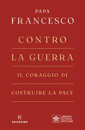 Contro la guerra. Il coraggio di costruire la pace