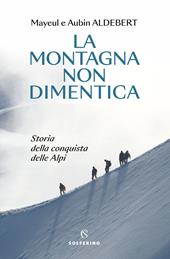 La montagna non dimentica. Storia della conquista delle Alpi