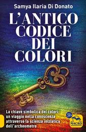 L'antico codice dei colori. La chiave simbolica dei colori: un viaggio nella conoscenza attraverso la scienza iniziarica dell'archeometro