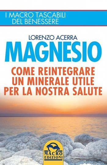 Magnesio. Come reintegrare un minerale utile per la nostra salute - Lorenzo Acerra - Libro Macro Edizioni 2021, I Macro tascabili del benessere | Libraccio.it