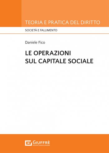 Le operazioni sul capitale sociale - Daniele Fico - Libro Giuffrè 2022, Teoria e pratica del diritto. Società e fallimento | Libraccio.it