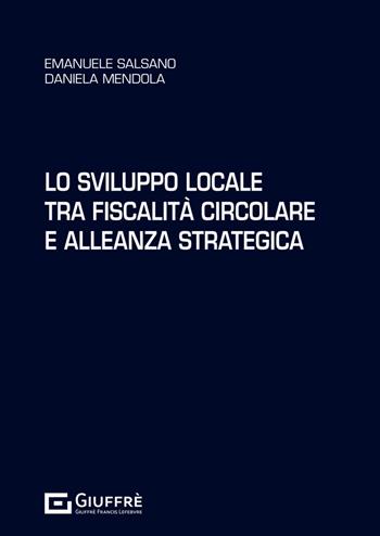 Lo sviluppo locale tra fiscalità circolare e alleanza strategica - Emanuele Salsano, Daniela Mendola - Libro Giuffrè 2024 | Libraccio.it