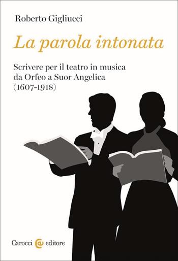 La parola intonata. Scrivere per il teatro in musica da Orfeo a Suor Angelica (1607-1918) - Roberto Gigliucci - Libro Carocci 2023, Lingue e letterature Carocci | Libraccio.it