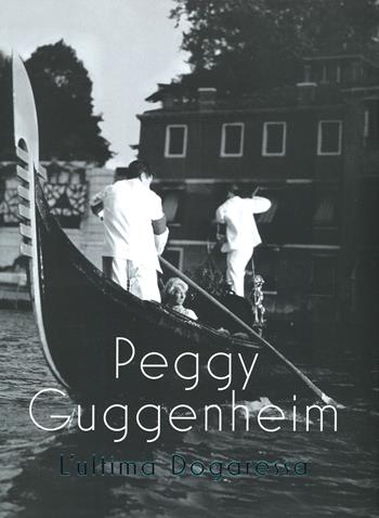 Peggy Guggenheim. L'ultima dogaressa. Catalogo della mostra (Venezia, 21 settembre 2019-27 gennaio 2020). Ediz. illustrata  - Libro Marsilio 2020, Cataloghi | Libraccio.it