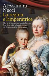 La regina e l'imperatrice. Maria Antonietta e Maria Teresa. Due destini tra l'assolutismo e il dramma della Rivoluzione