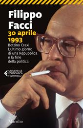 30 aprile 1993. Bettino Craxi. L'ultimo giorno di una Repubblica e la fine della politica