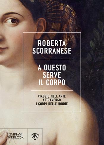A questo serve il corpo. Viaggio nell'arte attraverso i corpi delle donne - Roberta Scorranese - Libro Bompiani 2023, Overlook | Libraccio.it