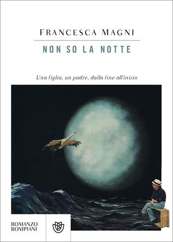 Non so la notte. Una figlia, un padre, dalla fine all'inizio - Francesca Magni - Libro Bompiani 2022, Narratori italiani | Libraccio.it