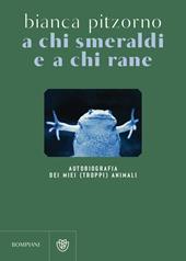 A chi smeraldi e a chi rane. Autobiografia dei miei (troppi) animali