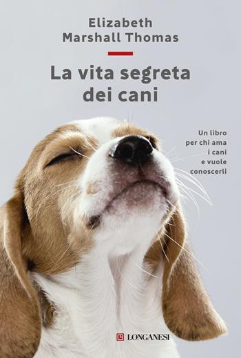 La vita segreta dei cani - Elizabeth Marshall Thomas - Libro Longanesi 2015, Sogni | Libraccio.it
